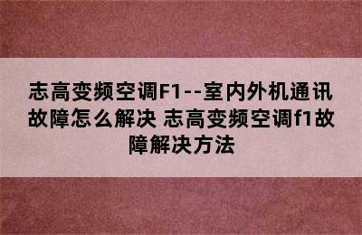 志高变频空调F1--室内外机通讯故障怎么解决 志高变频空调f1故障解决方法